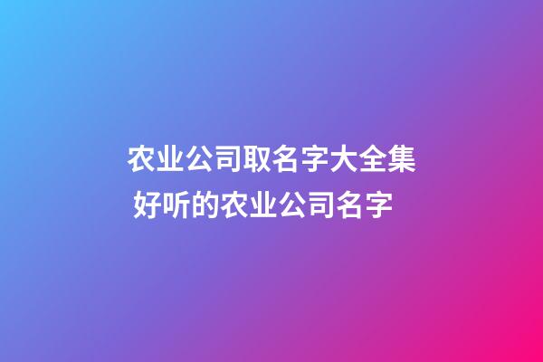 农业公司取名字大全集 好听的农业公司名字-第1张-公司起名-玄机派